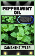 Peppermint Oil: A Comprehensive Guide to its Remarkable Health Benefits and Natural Remedies By Unlocking the Power of Peppermint Oil