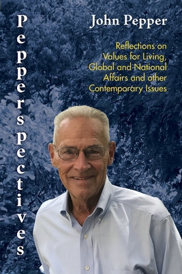 Pepperspectives: Reflections on Values for Living, Global and National Affairs and other Contemporary Issues - Pepper, John