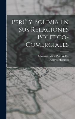 Per Y Bolivia En Sus Relaciones Poltico-Comerciales - Soldn, Mariano Felipe Paz, and Martnez, Andrs