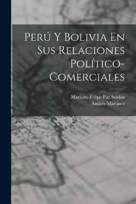 Per Y Bolivia En Sus Relaciones Poltico-Comerciales - Soldn, Mariano Felipe Paz, and Martnez, Andrs