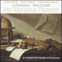 Per Monsieur Pisendel: Six Virtuoso Violin Sonatas of the Baroque - Adrian Chandler (violin); La Serenissima