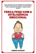 Perca peso com a Intelig?ncia Emocional e melhore sua Autoestima: Fa?a uma dieta sem ter distrbios de ansiedade e momentos estressantes!