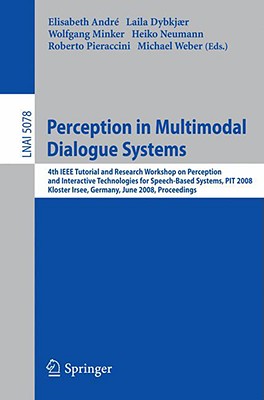 Perception in Multimodal Dialogue Systems: 4th IEEE Tutorial and Research Workshop on Perception and Interactive Technologies for Speech-Based Systems, PIT 2008, Kloster Irsee, Germany, June 16-18, 2008, Proceedings - Andr, Elisabeth (Editor), and Dybkjr, Laila (Editor), and Neumann, Heiko (Editor)