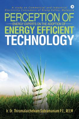 Perception of Energy Experts on the Adoption of Energy Efficient Technology: A study on Commercial and Industrial Electricity Consumers of Klang Valley, Malaysia - Ir Dr Thirumalaichelvam Subramaniam