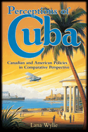 Perceptions of Cuba: Canadian and American Policies in Comparative Perspective