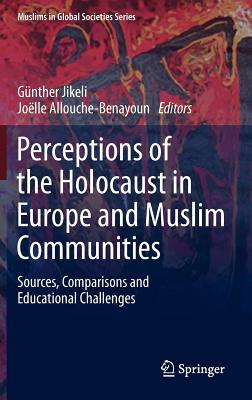 Perceptions of the Holocaust in Europe and Muslim Communities: Sources, Comparisons and Educational Challenges - Jikeli, Gnther (Editor), and Allouche-Benayoun, Jolle (Editor)