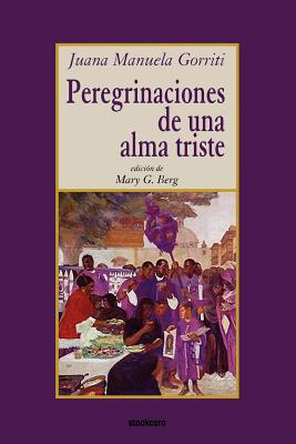 Peregrinaciones de Una Alma Triste - Gorriti, Juana Manuela, and Berg, Mary G (Editor)