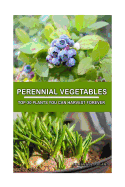 Perennial Vegetables: Top-30 Plants You Can Harvest Forever: (Gardening, Gardening Books, Botanical, Home Garden, Horticulture, Garden, Gardening, Plants, Raised Garden)