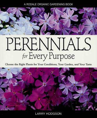 Perennials for Every Purpose: Choose the Right Plants for Your Conditions, Your Garden, and Your Taste - Hodgson, Larry