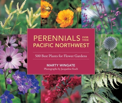 Perennials for the Pacific Northwest: 500 Best Plants for Flower Gardens - Wingate, Marty