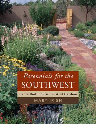 Perennials for the Southwest: Plants That Flourish in Arid Gardens - Irish, Mary