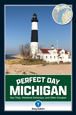 Perfect Day Michigan: Day Trips, Weekend Getaways, and Other Escapes - Eckert, Amy