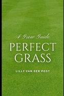 Perfect Grass: A Grow Guide: The Ultimate Guide to Lush, Green Grass