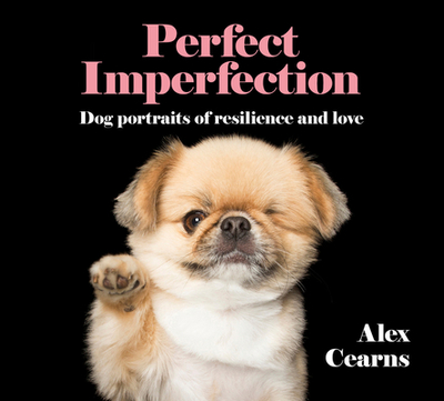 Perfect Imperfection: Dog Portraits Of Resilience And Love - Cearns, Alex