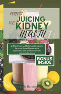 Perfect Juicing for Kiney Health: 40 Nutritious and Delicious Smoothies Recipes to Reverse Renal Disease with ingredients and instructions for a Complete Beginner