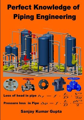 Perfect Knowledge of Piping Engineering: Piping Engineering - Gupta, Sanjay Kumar