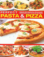 Perfect Pasta & Pizza: Fabulous Food Italian-Style, with 60 Classic Recipes Shown Step by Step in 300 Photographs
