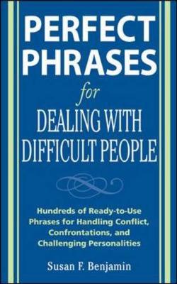 Perfect Phrases for Dealing with Difficult People: Hundreds of Ready-To-Use Phrases for Handling Conflict, Confrontations and Challenging Personalities - Benjamin, Susan