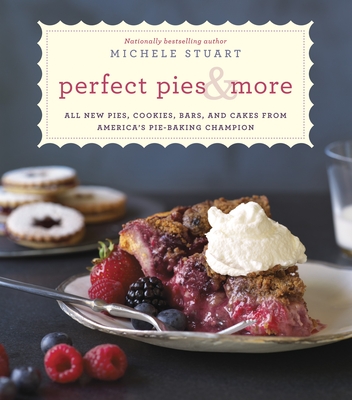 Perfect Pies & More: All New Pies, Cookies, Bars, and Cakes from America's Pie-Baking Champion: A Cookbook - Stuart, Michele