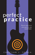 Perfect Practice: How to Zero in on Your Goals and Become a Better Guitar Player Faster