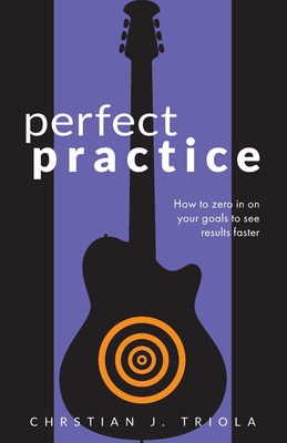 Perfect Practice: How to Zero in on Your Goals and Become a Better Guitar Player Faster - Triola, Christian J