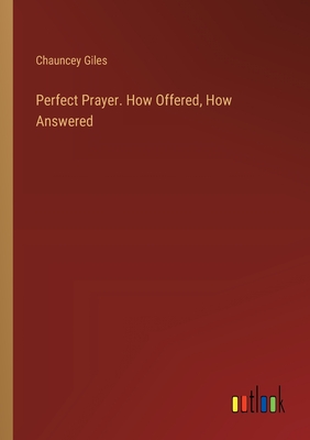 Perfect Prayer. How Offered, How Answered - Giles, Chauncey