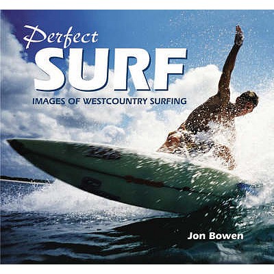 Perfect Surf: Images of Westcountry Surfing - Bowen, Jon
