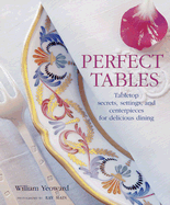 Perfect Tables: Tabletop Secrets, Settings, and Ceterpieces for Delicious Dining