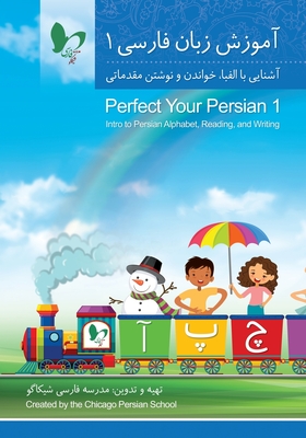 Perfect Your Persian 1: Intro to Persian Alphabet, Reading, and Writing - Chicago Persian School, and Shay, Payman (Cover design by)