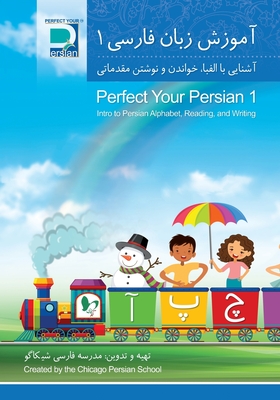 Perfect Your Persian 1: Intro to Persian Alphabet, Reading, and Writing - Chicago Persian School, and Shay, Payman (Cover design by)