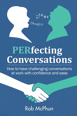 PERfecting Conversations: How to Have Challenging Conversations at Work with Confidence and Ease - McPhun, Rob