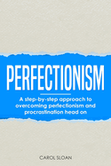 Perfectionism: A step-by-step approach to overcoming perfectionism and procrastination head on