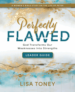 Perfectly Flawed Women's Bible Study Leader Guide: God Transforms Our Weaknesses Into Strengths (a Women's Bible Study on the Life of Peter)