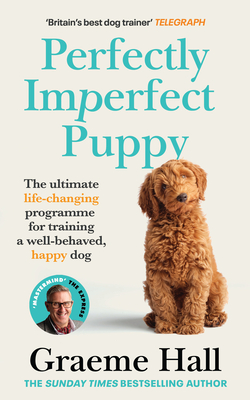 Perfectly Imperfect Puppy: The ultimate life-changing programme for training a well-behaved, happy dog - Hall, Graeme