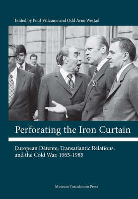 Perforating the Iron Curtain: European Dtente, Transatlantic Relations, and the Cold War, 1965-1985 - Villaume, Poul (Editor), and Westad, Odd Arne (Editor)