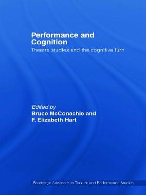 Performance and Cognition: Theatre Studies and the Cognitive Turn - McConachie, Bruce, Professor (Editor), and Hart, F Elizabeth (Editor)