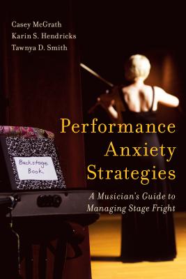 Performance Anxiety Strategies: A Musician's Guide to Managing Stage Fright - McGrath, Casey, and Hendricks, Karin S, and Smith, Tawnya D