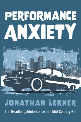 Performance Anxiety: The Headlong Adolescence of a Mid-Century Kid - Lerner, Jonathan