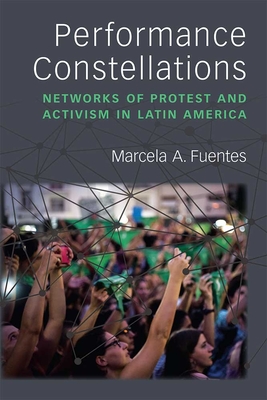 Performance Constellations: Networks of Protest and Activism in Latin America - Fuentes, Marcela A