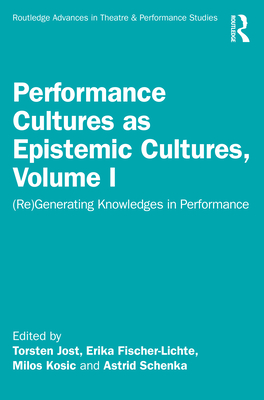 Performance Cultures as Epistemic Cultures, Volume I: (Re)Generating Knowledges in Performance - Fischer-Lichte, Erika (Editor), and Jost, Torsten (Editor), and Kosic, Milos (Editor)