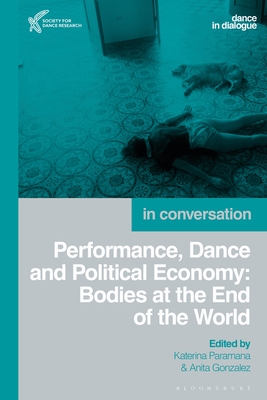 Performance, Dance and Political Economy: Bodies at the End of the World - Paramana, Katerina (Editor), and Gonzalez, Anita (Editor)