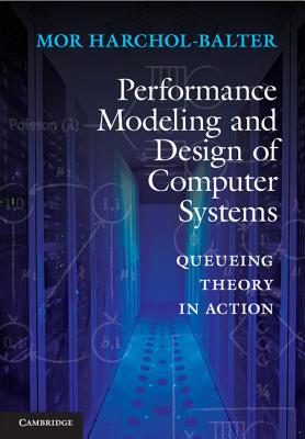 Performance Modeling and Design of Computer Systems: Queueing Theory in Action - Harchol-Balter, Mor