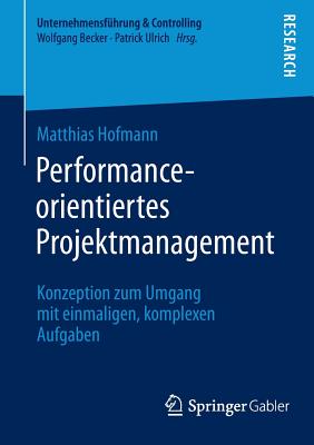 Performance-Orientiertes Projektmanagement: Konzeption Zum Umgang Mit Einmaligen, Komplexen Aufgaben - Hofmann, Matthias