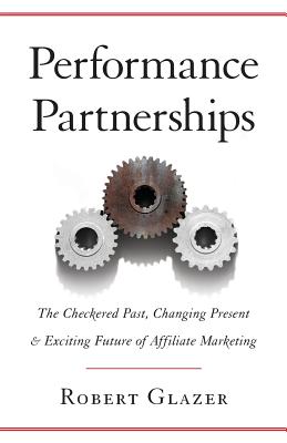 Performance Partnerships: The Checkered Past, Changing Present & Exciting Future of Affiliate Marketing - Glazer, Robert