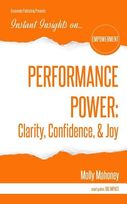 Performance Power: Clarity, Confidence, & Joy: PERFORMANCE POWER: Clarity, Confidence, & Joy - Mahoney, Molly