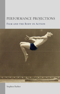 Performance Projections: Film and the Body in Action - Barber, Stephen