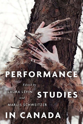 Performance Studies in Canada - Levin, Laura (Editor), and Schweitzer, Marlis (Editor)