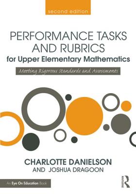 Performance Tasks and Rubrics for Upper Elementary Mathematics: Meeting Rigorous Standards and Assessments - Danielson, Charlotte, and Dragoon, Joshua