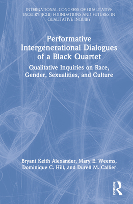 Performative Intergenerational Dialogues of a Black Quartet: Qualitative Inquiries on Race, Gender, Sexualities, and Culture - Alexander, Bryant Keith, and Weems, Mary E, and Hill, Dominique C