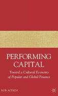 Performing Capital: Toward a Cultural Economy of Popular and Global Finance